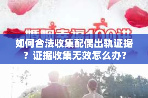如何合法收集配偶出轨证据？证据收集无效怎么办？