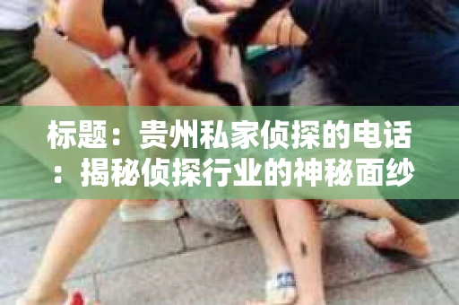 标题：贵州私家侦探的电话：揭秘侦探行业的神秘面纱
