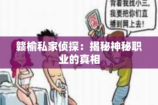 赣榆私家侦探:揭秘神秘职业的真相 赣榆私家侦探:揭秘神秘职业的真相