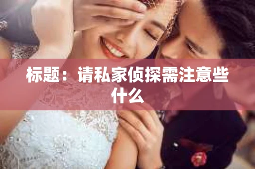 标题：请私家侦探需注意些什么