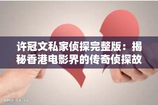许冠文私家侦探完整版：揭秘香港电影界的传奇侦探故事