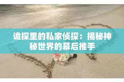 诡探里的私家侦探：揭秘神秘世界的幕后推手