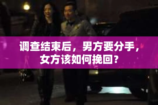 调查结束后，男方要分手，女方该如何挽回？