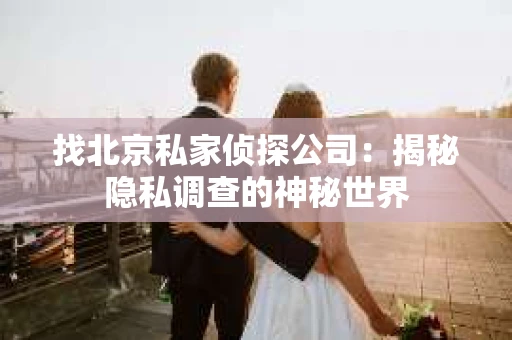找北京私家侦探公司：揭秘隐私调查的神秘世界