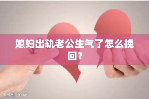 媳妇出轨老公生气了怎么挽回？