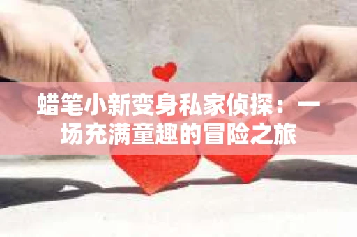 蜡笔小新变身私家侦探：一场充满童趣的冒险之旅