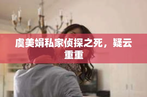 虞美娟私家侦探之死，疑云重重