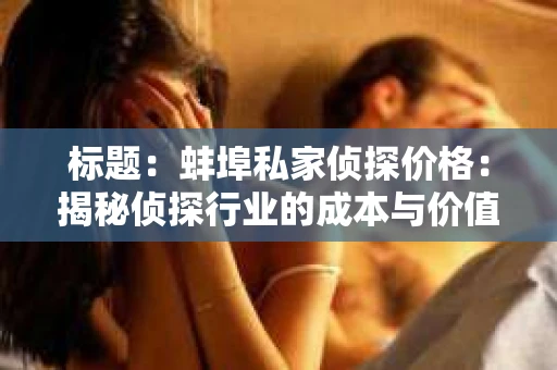 标题：蚌埠私家侦探价格：揭秘侦探行业的成本与价值