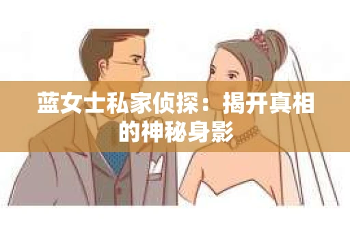 蓝女士私家侦探：揭开真相的神秘身影
