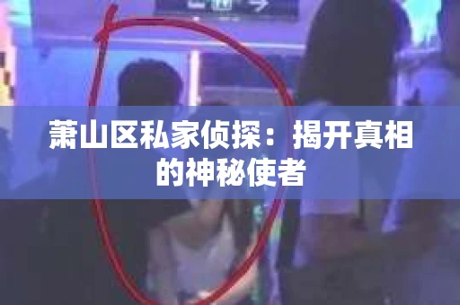 萧山区私家侦探：揭开真相的神秘使者