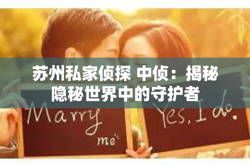 苏州私家侦探 中侦：揭秘隐秘世界中的守护者