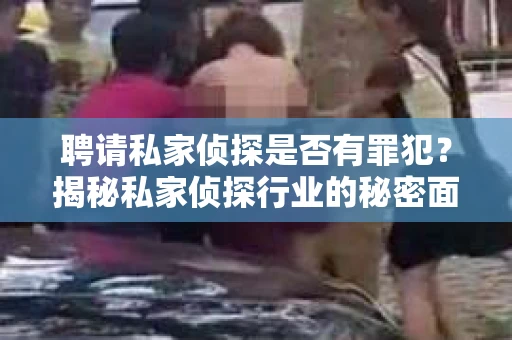聘请私家侦探是否有罪犯？揭秘私家侦探行业的秘密面纱