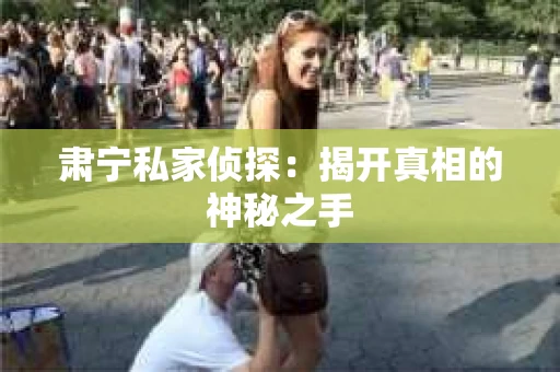 肃宁私家侦探：揭开真相的神秘之手
