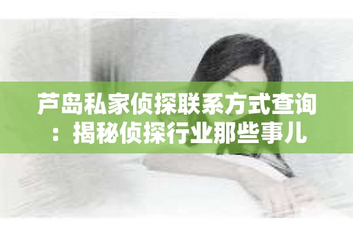 芦岛私家侦探联系方式查询：揭秘侦探行业那些事儿
