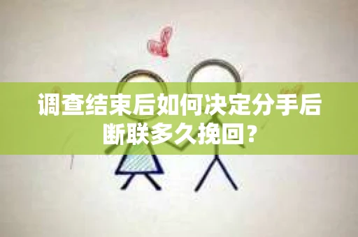 调查结束后如何决定分手后断联多久挽回? 调查结束后如何决定分手后断联多久挽回?