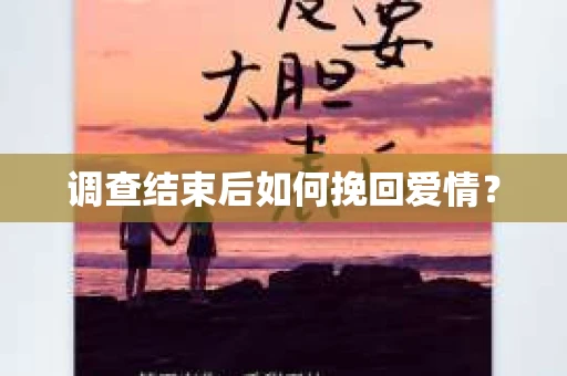 调查结束后如何挽回爱情？