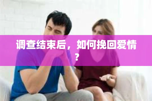 调查结束后，如何挽回爱情？