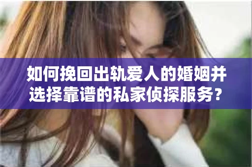 如何挽回出轨爱人的婚姻并选择靠谱的私家侦探服务？
