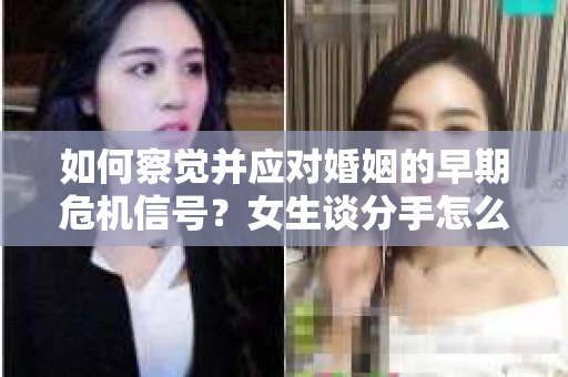 如何察觉并应对婚姻的早期危机信号？女生谈分手怎么挽回
