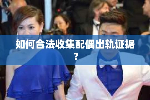 如何合法收集配偶出轨证据？