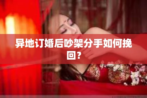 异地订婚后吵架分手如何挽回？