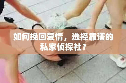 如何挽回爱情,选择靠谱的私家侦探社? 如何挽回爱情,选择靠谱的私家侦探社?