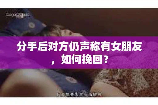 分手后对方仍声称有女朋友，如何挽回？