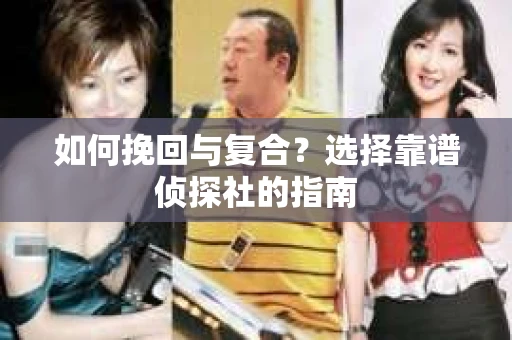 如何挽回与复合？选择靠谱侦探社的指南