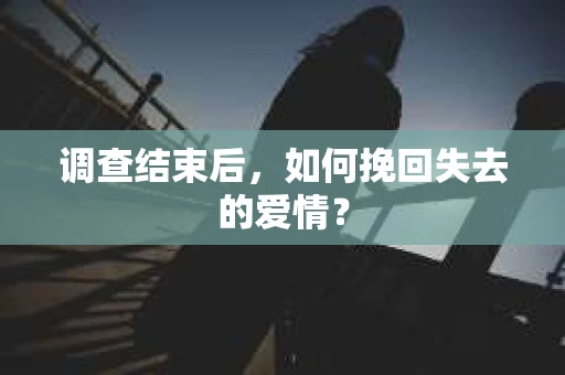 调查结束后，如何挽回失去的爱情？