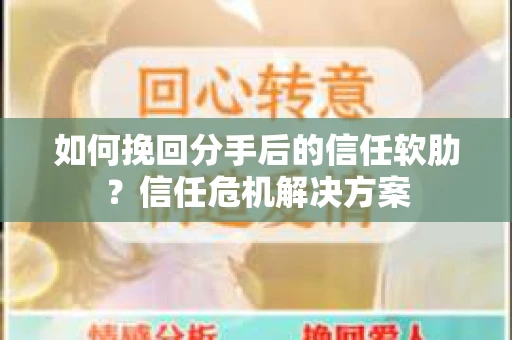 如何挽回分手后的信任软肋？信任危机解决方案