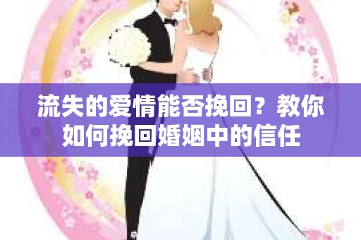 流失的爱情能否挽回?教你如何挽回婚姻中的信任 流失的爱情能否挽回?教你如何挽回婚姻中的信任