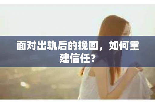 面对出轨后的挽回，如何重建信任？