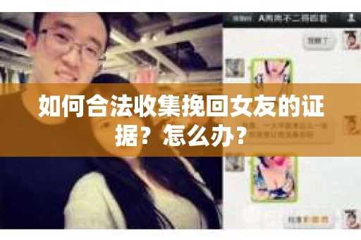 如何合法收集挽回女友的证据？怎么办？