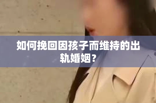 如何挽回因孩子而维持的出轨婚姻？
