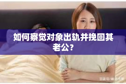 如何察觉对象出轨并挽回其老公？