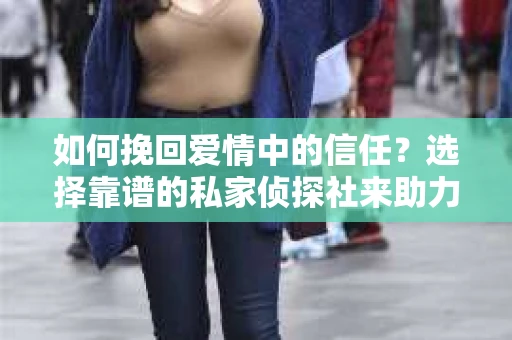 如何挽回爱情中的信任？选择靠谱的私家侦探社来助力