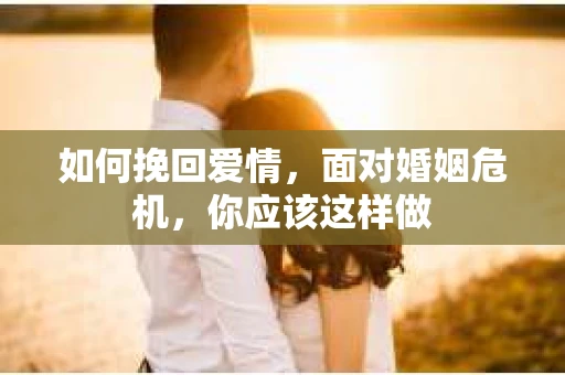 如何挽回爱情，面对婚姻危机，你应该这样做
