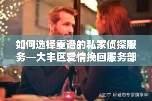 如何选择靠谱的私家侦探服务—大丰区爱情挽回服务部选择指南