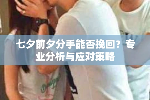 七夕前夕分手能否挽回?专业分析与应对策略 七夕前夕分手能否挽回?专业分析与应对策略
