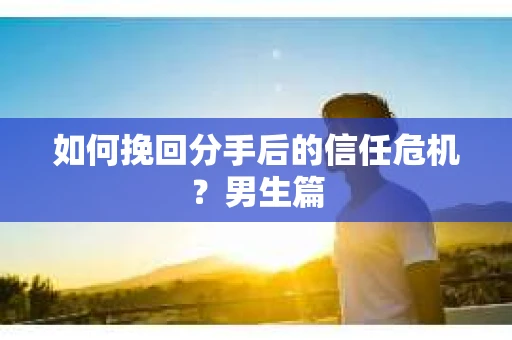 如何挽回分手后的信任危机？男生篇