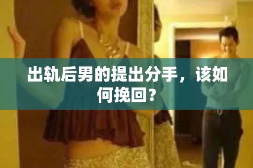 出轨后男的提出分手，该如何挽回？