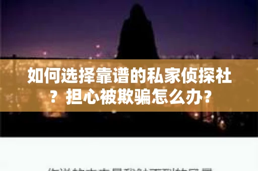 如何选择靠谱的私家侦探社？担心被欺骗怎么办？