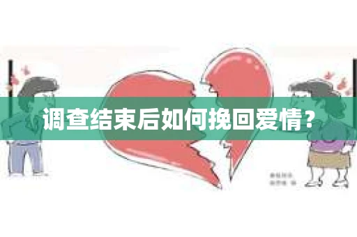 调查结束后如何挽回爱情? 调查结束后如何挽回爱情?