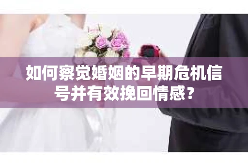 如何察觉婚姻的早期危机信号并有效挽回情感? 如何察觉婚姻的早期危机信号并有效挽回情感?
