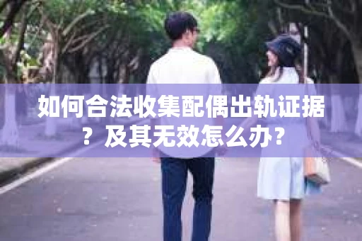 如何合法收集配偶出轨证据?及其无效怎么办? 如何合法收集配偶出轨证据?及其无效怎么办?