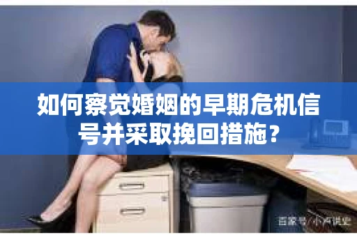 如何察觉婚姻的早期危机信号并采取挽回措施? 如何察觉婚姻的早期危机信号并采取挽回措施?