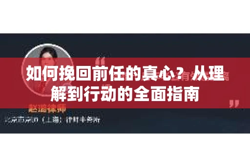 如何挽回前任的真心？从理解到行动的全面指南