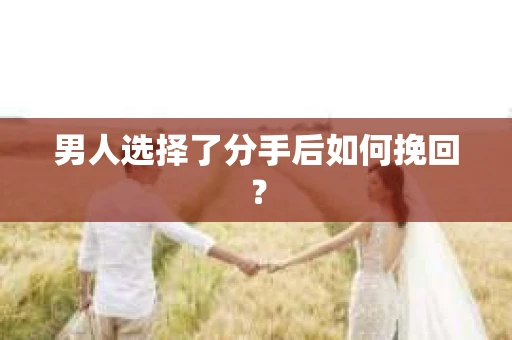 男人选择了分手后如何挽回？