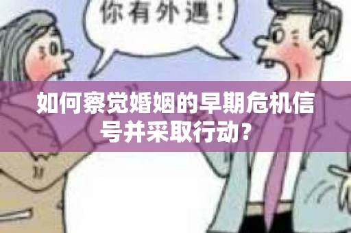 如何察觉婚姻的早期危机信号并采取行动？