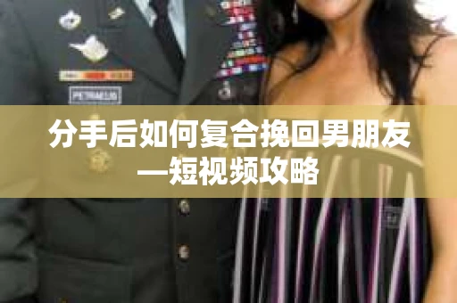 分手后如何复合挽回男朋友—短视频攻略